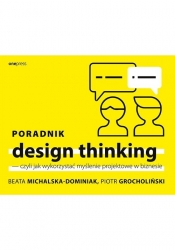 Poradnik design thinking czyli jak wykorzystać myślenie projektowe w biznesie (Uszkodzona okładka) - Beata Michalska-Dominiak, Piotr Grocholiński