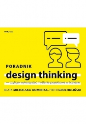 Poradnik design thinking czyli jak wykorzystać myślenie projektowe w biznesie - Grocholiński Piotr, Michalska-Dominiak Beata