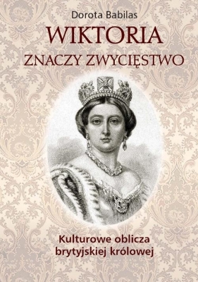 Wiktoria znaczy Zwycięstwo Kulturowe oblicza brytyjskiej królowej - Dorota Babilas