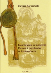 Franciszkanie w monarchii Piastów i Jagiellonów w średniowieczu - Karczewski Dariusz