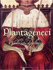 Plantageneci. Waleczni królowie, twórcy Anglii - Jones Dan