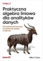 Praktyczna algebra liniowa dla analityków danych Od podstawowych koncepcji do użytecznych aplikacji w Pythonie - Mike Cohen