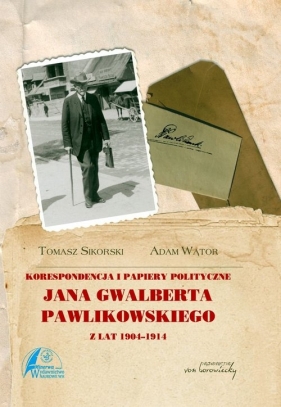 Korespondencja i papiery polityczne Jana Gwalberta Pawlikowskiego z lat 1904-1914 - Wątor Adam, Sikorski Tomasz