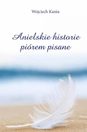 Anielskie historie piórem pisane - Wojciech Kania