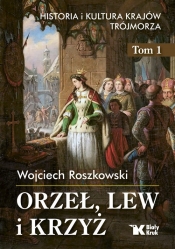Orzeł, lew i krzyż. Tom 1. Historia i kultura krajów Trójmorza - Roszkowski Wojciech