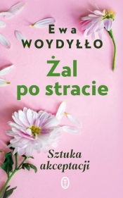 Żal po stracie. Sztuka akceptacji - Ewa Woydyłło