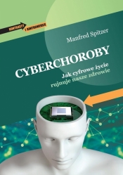 Cyberchoroby. Jak cyfrowe życie rujnuje nasze... - Manfred Spitzer