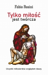  Tylko miłość jest twórcza. Uczynki miłosierdzia względem duszy