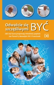 Odważcie się być szczęśliwymi. Jaki styl życia proponują młodzieży papieże św. Jan Paweł II, Benedykt XVI i Franciszek?