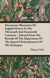 Documents Illustrative Of English History In The Thirteenth And Fourteenth Centuries - Selected From The Records Of The Department Of The Queen'S Remembrancer Of The Exchequer