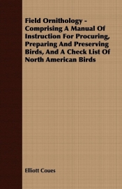 Field Ornithology - Comprising A Manual Of Instruction For Procuring, Preparing And Preserving Birds, And A Check List Of North American Birds