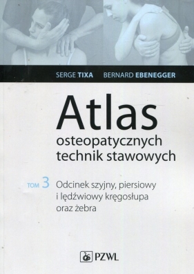 Atlas osteopatycznych technik stawowych Tom 3 - Ebenegger Bernard, Tixa Serge