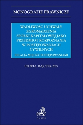 Wadliwość uchwały zgromadzenia spółki kapitałowej jako przedmiot rozpoznania w postępowaniach cywiln - dr Sylwia Rajczyk-Zys