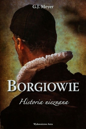 Borgiowie Historia nieznana - G.J. Meyer