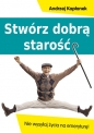 Stwórz dobrą starość - Andrzej Kapłanek