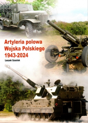 Artyleria polowa Wojska Polskiego 1943-2024 - Leszek Szostek