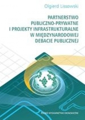 Partnerstwo publiczno - prywatne i projekty infrastrukturalne w międzynarodowej debacie publicznej - Lissowski Olgierd