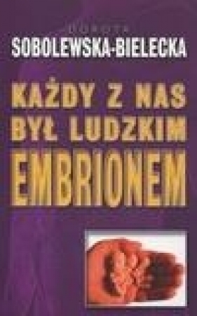 Każdy z nas był ludzkim embrionem - Dorota Sobolewska-Bielecka