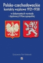 Polsko-czechosłowackie kontakty wojskowe 1921-1938 w dokumentach wywiadu i dyplomacji II Rzeczypospo - Piotr Kołakowski