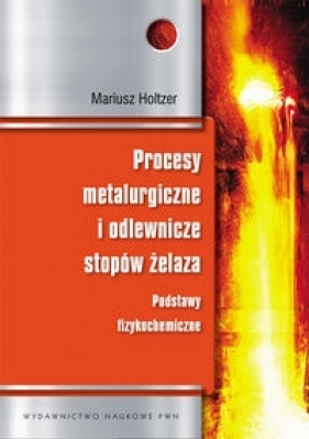 Procesy metalurgiczne i odlewnicze stopów żelaza - Holtzer Mariusz