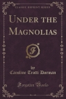 Under the Magnolias (Classic Reprint) Dorman Caroline Trotti