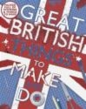 Great British Things to Make and Do