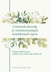 Człowiek dorosły w zróżnicowanych kontekstach życia. Księga jubileuszowa prof. Ewy Solarczyk-Ambrozi