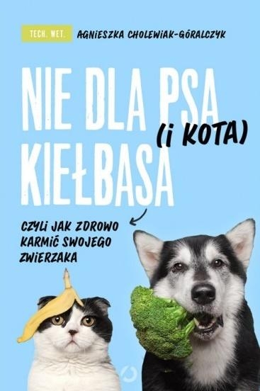 Nie dla psa (i kota) kiełbasa, czyli jak zdrowo karmić swojego zwierzaka - Agnieszka Cholewiak-Góralczyk - książka