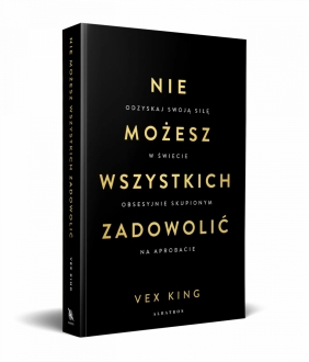 Nie możesz wszystkich zadowolić. Odzyskaj swoją siłę w świecie obsesyjnie skupionym na aprobacie - Vex King