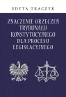  Znaczenie orzeczeń Trybunału Konstytucyjnego dla procesu legislacyjnego