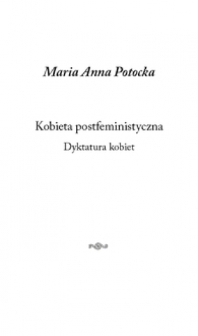Kobieta postfeministyczna. Dyktatura kobiet - Maria Anna Potocka