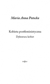 Kobieta postfeministyczna. Dyktatura kobiet - Potocka Maria Anna