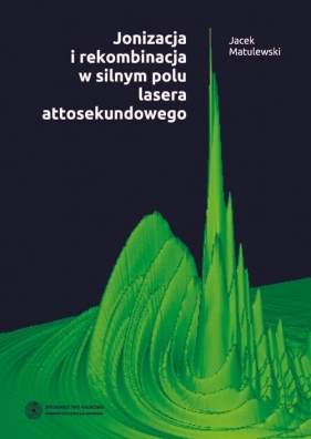 Jonizacja i rekombinacja w silnym polu lasera attosekundowego - Matulewski Jacek