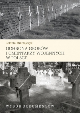 Ochrona grobów i cmentarzy wojennych w Polsce - Mikołajczyk Jolanta