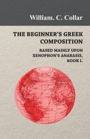 The Beginner's Greek Composition - Based Mainly Upon Xenophon's Anabasis, Book I.
