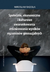 Społeczne, ekonomiczne i kulturowe uwarunkowania zróżnicowania wyników egzaminów gimnazjalnych - Radoła Mirosław