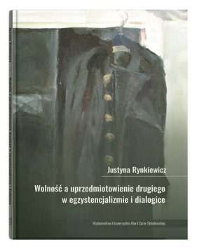 Wolność a uprzedmiotowienie drugiego w egzystencjalizmie i dialogice - Justyna Rynkiewicz