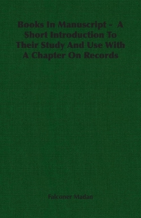 Books In Manuscript - A Short Introduction To Their Study And Use With A Chapter On Records - Madan Falconer