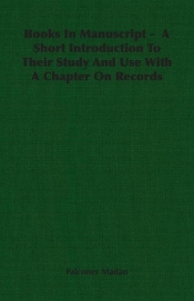 Books In Manuscript - A Short Introduction To Their Study And Use With A Chapter On Records