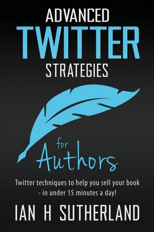Advanced Twitter Strategies for Authors Sutherland Ian H