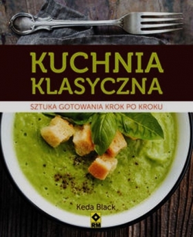 Kuchnia klasyczna Sztuka gotowania krok po kroku - Keda Black