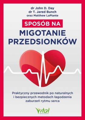 Sposób na migotanie przedsionków. Praktyczny przewodnik po naturalnych i bezpiecznych metodach łagodzenia zaburzeń rytmu serca - John D. Day, T. Jared Bunch, Matthew LaPlante