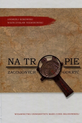Na tropie zaginionych odkryć - Wieńczysław Niemirowski, Andrzej Kokowski