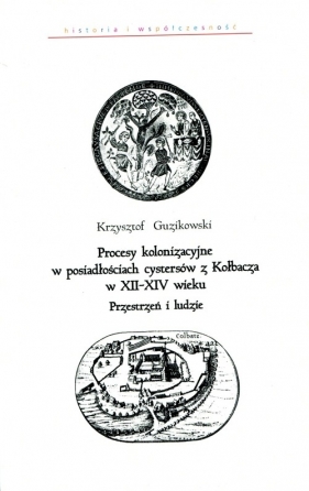 Procesy kolonizacyjne w posiadłościach cystersów z Kołbacza w XII-XIV wieku - Guzikowski Krzysztof<br />