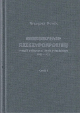 Odrodzenie Rzeczypospolitej w myśli politycznej Józefa Piłsudskiego 1918-1922 / Volumen - Nowik Grzegorz