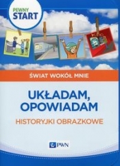 Pewny start Świat wokół mnie Układam, opowiadam Historyjki obrazkowe