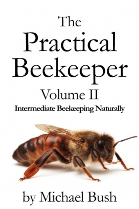 The Practical Beekeeper Volume II Intermediate Beekeeping Naturally - Bush Michael