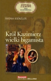 Król Kazimierz wielki bigamista. Seria kolekcjonerska: Historia z Alkowy. Tom 5 - Iwona Kienzler