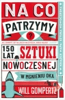 Na co patrzymy? 150 lat sztuki nowoczesnej w mgnieniu oka Will Gompertz