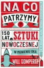 Na co patrzymy? 150 lat sztuki nowoczesnej w mgnieniu oka - Will Gompertz